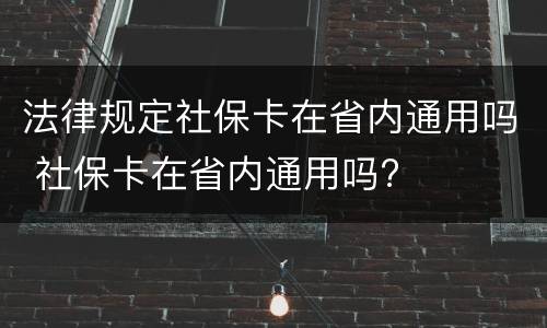 法律规定社保卡在省内通用吗 社保卡在省内通用吗?