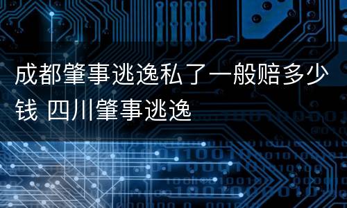 成都肇事逃逸私了一般赔多少钱 四川肇事逃逸