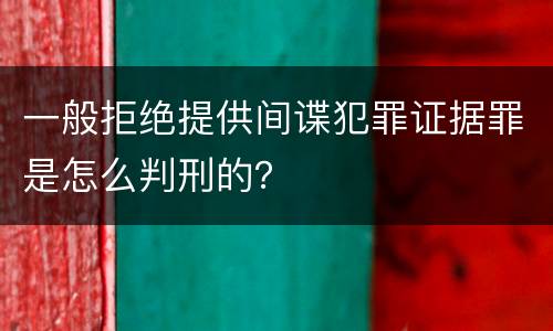 一般拒绝提供间谍犯罪证据罪是怎么判刑的？