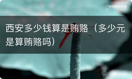西安多少钱算是贿赂（多少元是算贿赂吗）