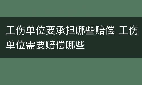 工伤单位要承担哪些赔偿 工伤单位需要赔偿哪些