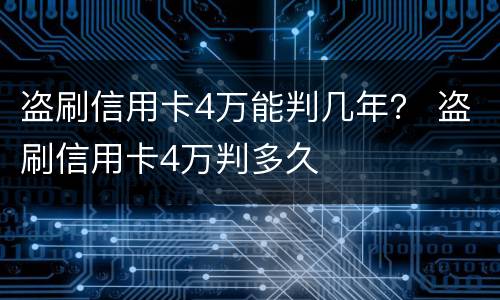 盗刷信用卡4万能判几年？ 盗刷信用卡4万判多久