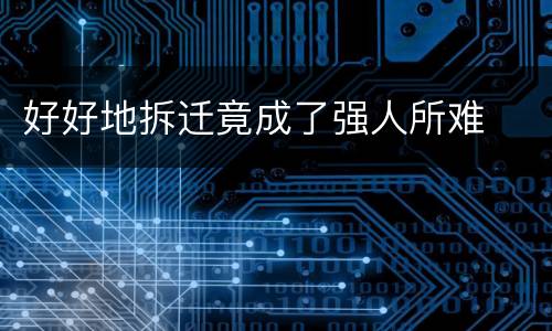 好好地拆迁竟成了强人所难