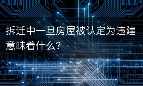 拆迁中一旦房屋被认定为违建意味着什么？