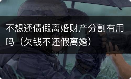 不想还债假离婚财产分割有用吗（欠钱不还假离婚）