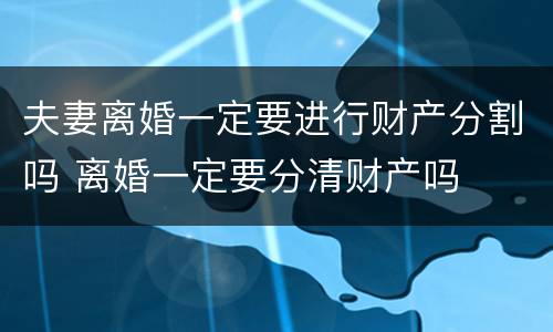 夫妻离婚一定要进行财产分割吗 离婚一定要分清财产吗