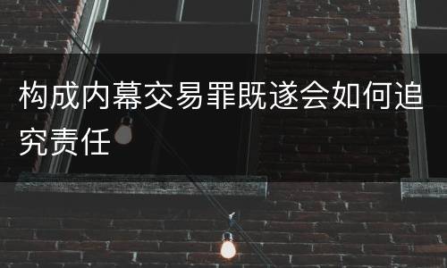 构成内幕交易罪既遂会如何追究责任