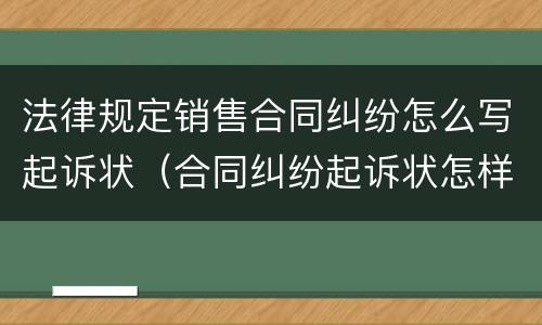 法律规定销售合同纠纷怎么写起诉状（合同纠纷起诉状怎样写）