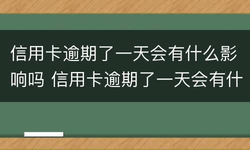 信用卡逾期了一天会有什么影响吗 信用卡逾期了一天会有什么影响吗贴吧