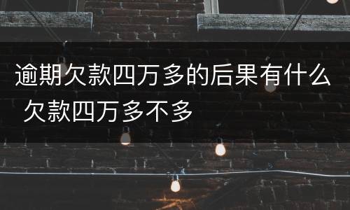 逾期欠款四万多的后果有什么 欠款四万多不多