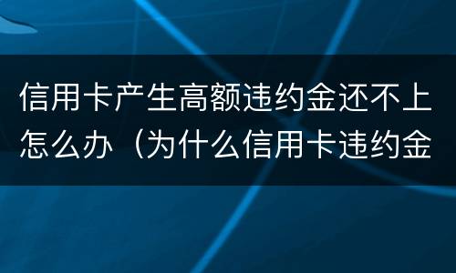 信用卡产生高额违约金还不上怎么办（为什么信用卡违约金那么高）