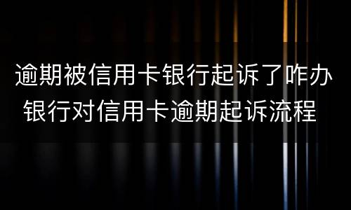 逾期被信用卡银行起诉了咋办 银行对信用卡逾期起诉流程
