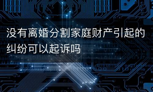 没有离婚分割家庭财产引起的纠纷可以起诉吗