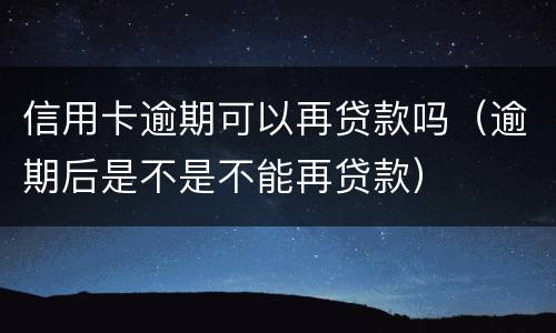 信用卡逾期可以再贷款吗（逾期后是不是不能再贷款）