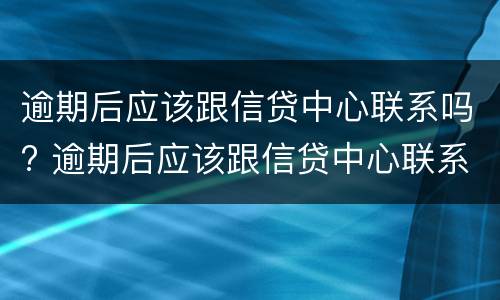 逾期后应该跟信贷中心联系吗? 逾期后应该跟信贷中心联系吗知乎
