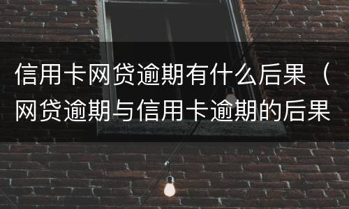 信用卡网贷逾期有什么后果（网贷逾期与信用卡逾期的后果）