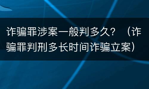 诈骗罪涉案一般判多久？（诈骗罪判刑多长时间诈骗立案）