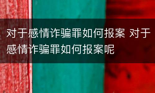 对于感情诈骗罪如何报案 对于感情诈骗罪如何报案呢