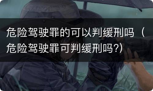 危险驾驶罪的可以判缓刑吗（危险驾驶罪可判缓刑吗?）