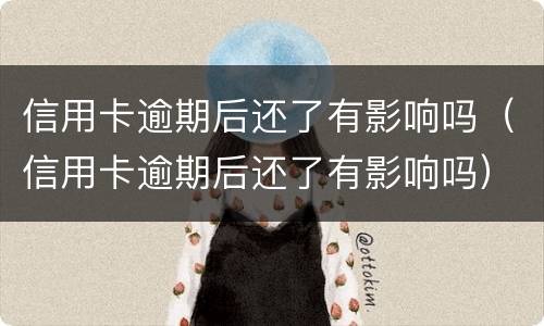 信用卡逾期后还了有影响吗（信用卡逾期后还了有影响吗）