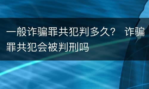 一般诈骗罪共犯判多久？ 诈骗罪共犯会被判刑吗
