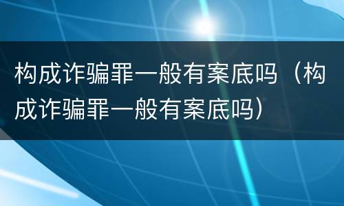 构成诈骗罪一般有案底吗（构成诈骗罪一般有案底吗）