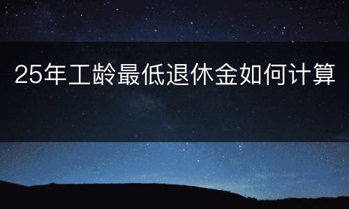 25年工龄最低退休金如何计算