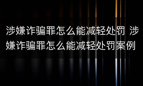 涉嫌诈骗罪怎么能减轻处罚 涉嫌诈骗罪怎么能减轻处罚案例