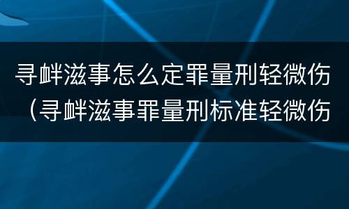 寻衅滋事怎么定罪量刑轻微伤（寻衅滋事罪量刑标准轻微伤怎么办）
