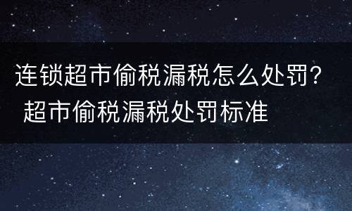 连锁超市偷税漏税怎么处罚？ 超市偷税漏税处罚标准