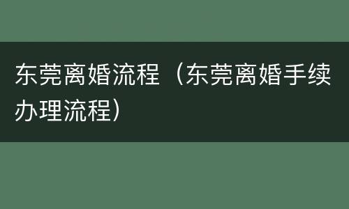 东莞离婚流程（东莞离婚手续办理流程）