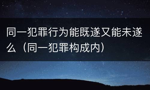 同一犯罪行为能既遂又能未遂么（同一犯罪构成内）