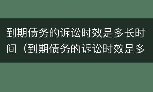 到期债务的诉讼时效是多长时间（到期债务的诉讼时效是多长时间啊）