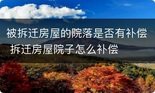 被拆迁房屋的院落是否有补偿 拆迁房屋院子怎么补偿