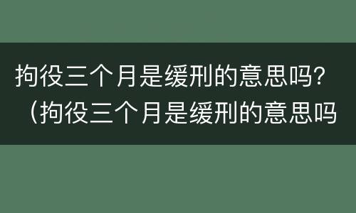 拘役三个月是缓刑的意思吗？（拘役三个月是缓刑的意思吗）