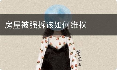 房屋被强拆该如何维权