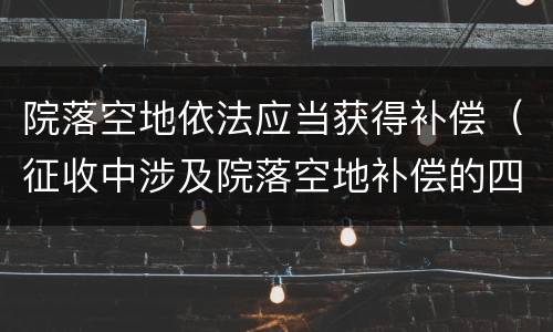 院落空地依法应当获得补偿（征收中涉及院落空地补偿的四个问题）