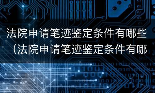 法院申请笔迹鉴定条件有哪些（法院申请笔迹鉴定条件有哪些规定）
