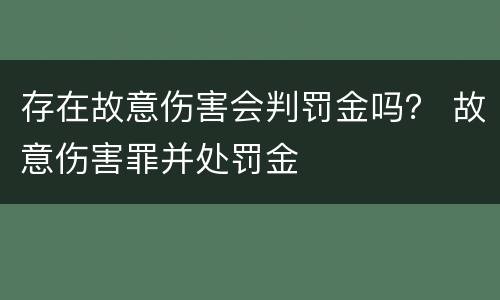 存在故意伤害会判罚金吗？ 故意伤害罪并处罚金