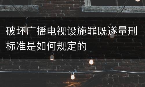破坏广播电视设施罪既遂量刑标准是如何规定的