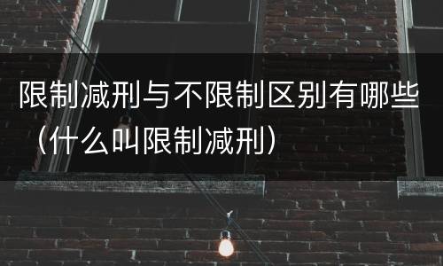 限制减刑与不限制区别有哪些（什么叫限制减刑）