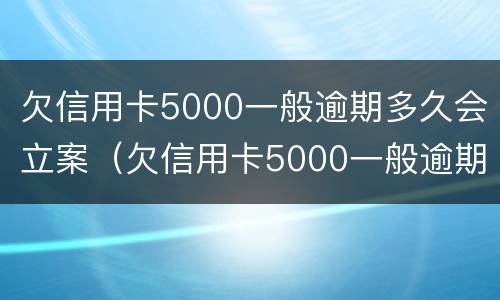 欠信用卡5000一般逾期多久会立案（欠信用卡5000一般逾期多久会立案呢）