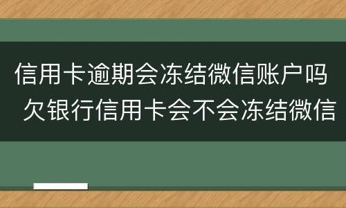 信用卡逾期会冻结微信账户吗 欠银行信用卡会不会冻结微信