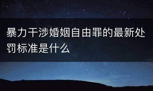 暴力干涉婚姻自由罪的最新处罚标准是什么