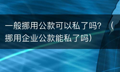 一般挪用公款可以私了吗？（挪用企业公款能私了吗）