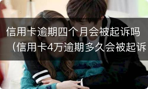 信用卡逾期四个月会被起诉吗（信用卡4万逾期多久会被起诉）