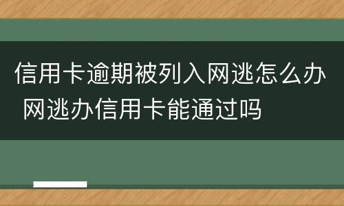 信用卡逾期被列入网逃怎么办 网逃办信用卡能通过吗