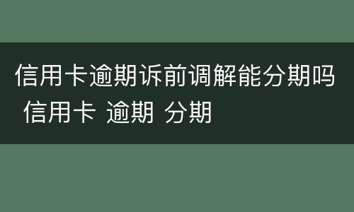 信用卡逾期诉前调解能分期吗 信用卡 逾期 分期