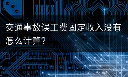 交通事故误工费固定收入没有怎么计算?