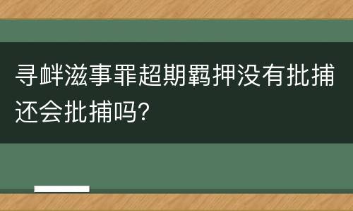 寻衅滋事罪超期羁押没有批捕还会批捕吗？